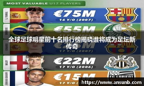 全球足球明星前十名排行榜揭晓谁将成为足坛新传奇