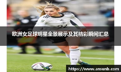 欧洲女足球明星全景展示及其精彩瞬间汇总