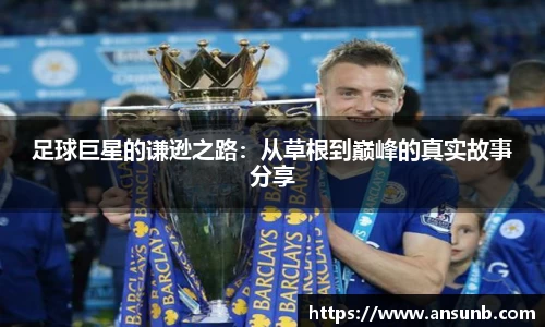 足球巨星的谦逊之路：从草根到巅峰的真实故事分享